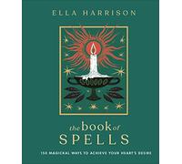 The Book of Spells: 150 Magickal Ways to Achieve Your Heart's Desire