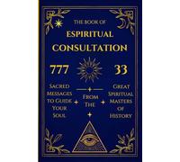 The Book of Spiritual Consultation: 777 Sacred Messages to Guide Your Sould From The 33 Great Spiritual Masters Of History Trust Ask Receive.