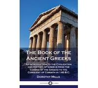 The Book of the Ancient Greeks: An Introduction to the Civilization and History of Greece from the Coming of the Greeks to the Conquest of Corinth in 146 B.C.