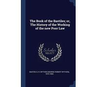 The Book of the Bastiles; or, The History of the Working of the new Poor Law