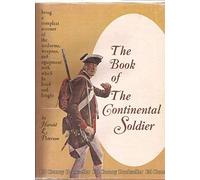 THE BOOK OF THE CONTINENTAL SOLDIER: BEING A COMPLEAT ACCOUNT OF THE UNIFORMS, WEAPONS, AND EQUIPMENT WITH WHICH HE LIVED AND FOUGHT.