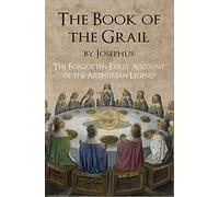 The Book of the Grail by Josephus: The Forgotten Early Account of the Arthurian Legend