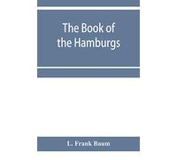 The Book of the Hamburgs; a brief treatise upon the mating, rearing and management of the different varieties of Hamburgs