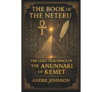 The Book Of The Neteru: The Lost Teachings Of The Anunnaki of Kemet