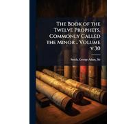 The Book of the Twelve Prophets, Commonly Called the Minor .. Volume v.30