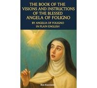 The Book of the Visions and Instructions of the Blessed Angela of Foligno By Angela of Foligno In Plain English