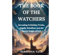 THE BOOK OF THE WATCHERS: Revealing Forbidden Truths, Angelic Rebellion, and the Secret Origin of Evil