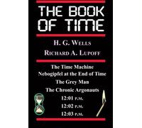 The Book Of Time: The Time Machine, Nebogipfel at the End of Time, The Grey Man, The Chronic Argonauts, 12:01 P.M., 12:02 P.M.
