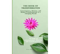THE BOOK OF TRANSFORMATION: Consciousness, Identity, and Human Transformation in a Changing World