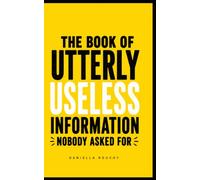 The Book of Utterly Useless Information Nobody Asked For: 1