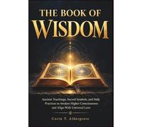 THE BOOK OF WISDOM: Ancient Teachings, Sacred Symbols, and Daily Practic-es to Awaken Higher Consciousness and Align With Universal Laws