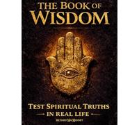 The Book of Wisdom: Test Hidden Sacred Principles, Expand Spiritual Awareness and Awaken Your Inner Light with a 30-Day Real-Life Protocol - No Faith Required