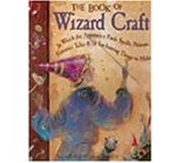 The Book of Wizard Craft: In Which the Apprentice Finds Spells, Potions, Fantastic Tales, & 50 Enchanting Things to Make