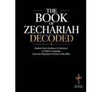 The Book of Zechariah Decoded: Broken Down Sentence by Sentence in Today’s Language from the KJV of the Bible (Breaking Down the Bible | A ... of the Bible Books into Modern English)