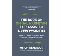 The Book on Digital Marketing for Assisted Living Facilities: How to Get More Tours, More Move-Ins, and More Success for Your ALF