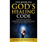 The Book On God’s Healing Code: Is Removing Painful Emotions Safe For Christians? Is Energy Healing Safe?