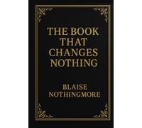The Book That Changes Nothing: A Philosophical Guide to Doing Absolutely No Self-Improvement