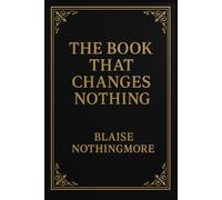 The Book That Changes Nothing: A Philosophical Guide to Doing Absolutely No Self-Improvement