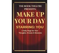 The Book Theatre Proudly Presents: Make Up Your Day Starring: YOU: A Daily Stage for Your Thoughts, Dreams & Moments |