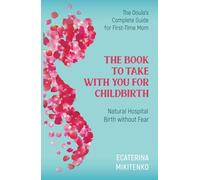 The Book to Take with You for Childbirth: Natural Hospital Birth without Fear, The Doula’s Complete Guide for First-Time Moms