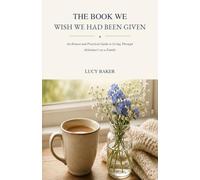 The Book We Wish We Had Been Given: An Honest and Practical Guide to Living Through Alzheimer’s as a Family