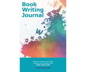 The Book Writing Journal: A Place to Explore your Ideas, Nurture your Creativity and Find your Flow (Book Planning Journals for Entrepreneurs)