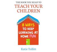 The Book You Read to Teach Your Children: 8 Ways to Keep Learning at Home Fun