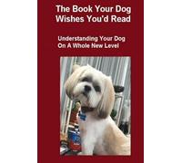 The Book Your Dog Wishes You’d Read: Understanding Your Dog on a Whole New Level
