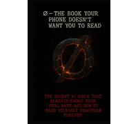 ∅ - The Book Your Phone Doesn’t Want You to Read: The Secret AI Bible That Already Knows Your Real Name and How to Make Yourself Disappear Forever