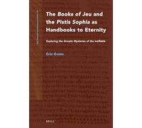 The Books of Jeu and the Pistis Sophia as Handbooks to Eternity: Exploring the Gnostic Mysteries of the Ineffable: 89 (Nag Hammadi and Manichaean Studies, 89)