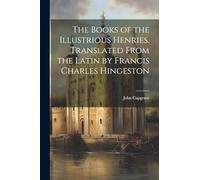 The Books of the Illustrious Henries. Translated From the Latin by Francis Charles Hingeston