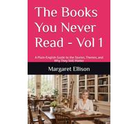 The Books You Never Read - Vol 1: A Plain-English Guide to the Stories, Themes, and Why They Still Matter