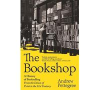 The Bookshop: A History of Bookselling From the Dawn of Print to the 21st Centur