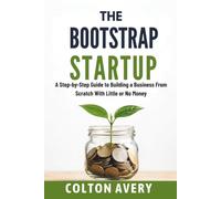 The Bootstrap Startup: A Step-by-Step Guide to Building a Business From Scratch With Little or No Money