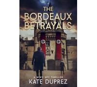 The Bordeaux Betrayals: A WW2 Spy Thriller Based on True Events in Nazi-occupied Bordeaux Book 2