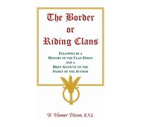 The Border or Riding Clans Followed by a History of the Clan Dixon and a Brief Account of the Family of the Author