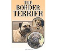 The Border Terrier: A Complete and Comprehensive Owners Guide to: Buying, Owning, Health, Grooming, Training, Obedience, Understanding and Caring for Your Border Terrier