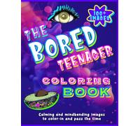 The Bored Teenager Coloring Book: 100+ Calming and Mind-bending Coloring In Images For Teenagers To Pass The Time!