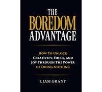 The Boredom Advantage: How to Unlock Creativity, Focus and Joy Through The Power of Doing Nothing