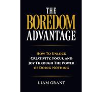 The Boredom Advantage: How to Unlock Creativity, Focus and Joy Through The Power of Doing Nothing