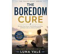 The Boredom Cure: How Silence, Solitude, and Low-Stimulation Living Rebuild Your Focus, Creativity, and Inner Calm (The Focus Reset Series)