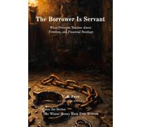 The Borrower Is Servant: What Proverbs Teaches About Debt, Freedom, and Financial Bondage (The Wisest Money Book Ever Written)