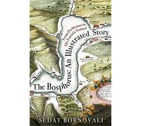 The Bosphorus - An Illustrated Story: From Prehistory to The Eurasia Tunnel
