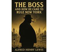 The Boss, and How He Came to Rule New York: A gripping political tale of corruption, patronage, and machine power in the heart of old New York’s backroom government