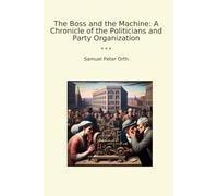 The Boss and the Machine: A Chronicle of the Politicians and Party Organization (Classic Books)