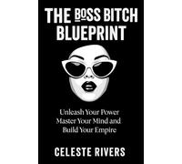 The Boss Bitch Blueprint: Unleash Your Power, Master Your Mind, and Build Your Empire