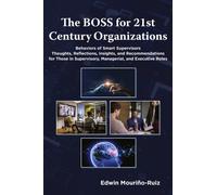 The BOSS for 21st Century Organizations : Behaviors of Smart Supervisors: Thoughts, reflections, insights, and recommendations for those in Supervisory, Managerial, and Executive Roles