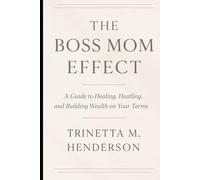 The Boss Mom Effect: A Guide To Healing, Hustling, And Building Wealth On Your Terms