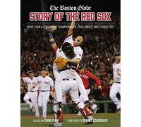 The Boston Globe Story of the Red Sox : More Than a Century of Championships, Challenges, and Characters