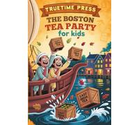 The Boston Tea Party for Kids: The Fun Facts and True Story of How a Harbor Full of Tea Brewed a Revolution for Young Readers